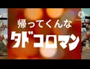 帰ってくんなタドコロマン