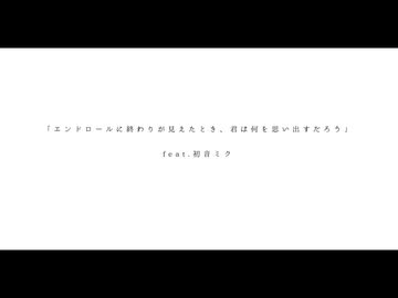エンドロールに終わりが見えたとき、君は何を思い出すだろう / 初音ミク【オリジナル曲】