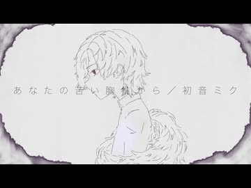 あなたの苦い胸椎から／初音ミク