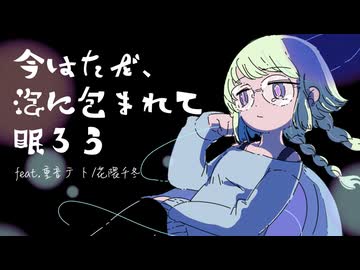 今はただ、泡に包まれて眠ろう feat.花隈千冬/重音テト