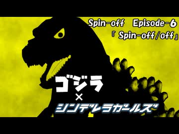 『ゴジラ×シンデレラガールズ・Spin-off』Episode-6