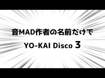音MAD作者の名前でYO-KAI Disco3