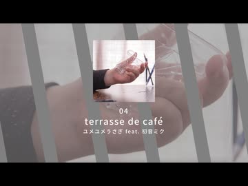 04.terrasse de café / ユメユメうさぎ feat. 初音ミク