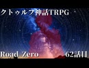 【クトゥルフ神話TRPG】　Road　Zero　Road 62【ゆっくり実況】