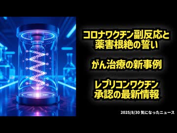 ◆コロナワクチン副反応と薬害根絶の誓い 厚労省会見◆がん治療の新事例◆レプリコンワクチン承認の最新情報