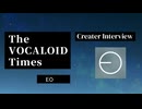 The VOCALOID Times Creater Interview EO