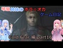【Cold Fear】琴葉姉妹のホラ☆オカ！ゲーム日記！ 第１夜　コールドフィアー編　part 16　【VOICEROID実況】