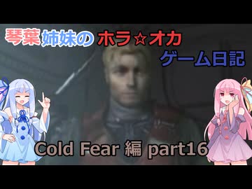 【Cold Fear】琴葉姉妹のホラ☆オカ！ゲーム日記！ 第１夜　コールドフィアー編　part 16　【VOICEROID実況】