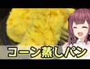 【夏色花梨】ちょっとしたおやつに！ コーン蒸しパン【VOICEROIDキッチン】