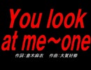 Ｙｏｕ ｌｏｏｋ ａｔ ｍｅ～ｏｎｅ