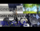 【叩いてみた】into the green【cinema staff】