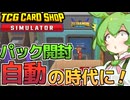 [TCG Card Shop Simulator]新設備でカードパックは自動で開封する時代になる！？[カードショップシュミレーター]【VOICEVOX実況】part11