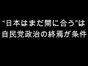 “日本はまだ間に合う”は　自民党政治の終焉が条件