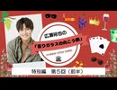 広瀬裕也の曇りガラスの向こう側　特別編 第5回（前半）