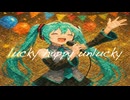 【オリジナル曲】lucky happy unlucky【feat.初音ミク】