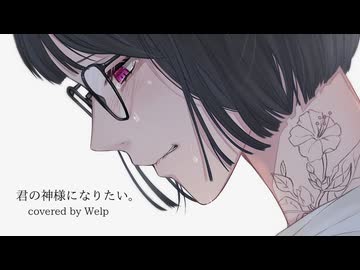 君の神様になりたい。歌ってみたby Welp