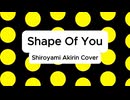 Shape Of You - Shiroyami Akirin (cover)