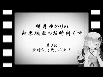 結月ゆかりの白黒映画のお時間です　第3話　素晴らしき哉、人生！