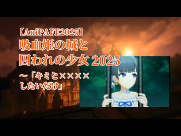 【AniPAFE2025】吸血姫の城と囚われの少女2025 ～「キミと××××したいだけ」