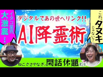 デジタルであの世へリンク！ＡＩ降霊術〈後編〉　ねこささやなぎの閑話休題』#24