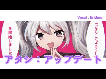 【金曜夜にアプデ！】アタシ：アップデート　歌ってみた【エリデル】
