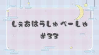 しぇあはうしゅぺーしゅ【#33】