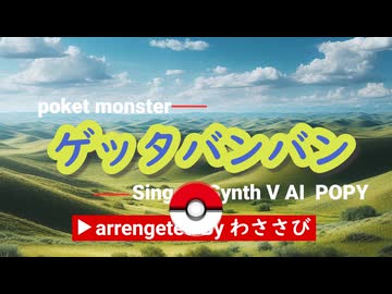 ポケモン主題歌ゲッタバンバン【カバーしてボカロに歌わせてみた】　わささびFEAT.POPY【SynthV Cover】