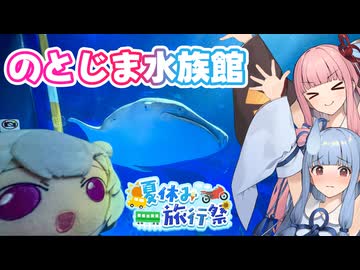 【夏休み旅行祭】琴葉姉妹のノープラン・リエゾン＃123（のとじま水族館）