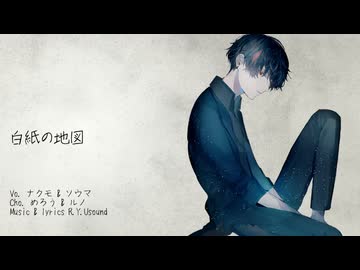 白紙の地図　/　ナクモ & ユウマ  Cho. めろう & ルノ　【R.Y.Usound】