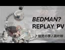 ベッドマン リプレイPV  /♪胎児の夢   凋叶棕