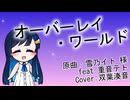 オーバーレイ・ワールド（雪乃イト 様） / 双葉湊音(cover)