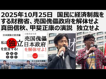 【財務省解体デモ】2025年10月25日 国民に経済制裁をする財務省、売国傀儡政府を解体せよ 真田、甲斐正康の演説。財政主権、健康主権を行使せよ。水道、住宅供給は国の責務。消費税と社保で71兆減税可能