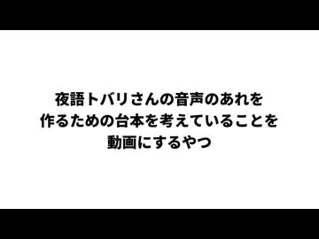台本を考えていることを動画にする【夜語トバリ】