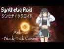 Buck-Tick “Ash-ra” feat. 宮舞モカ AI【Synthetiq Roid Cover Songs】