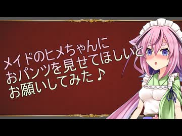 メイドのヒメちゃんにおパンツを見せて欲しいとお願いしてみた！！