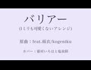 バリアー(1ミリも可愛くないアレンジ)：原曲kogeniku様