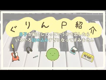 ぐりんP 紹介 feat. AiSuu ~息子が紹介してっていうので出したらいろいろ詰め込みすぎになってすみません~