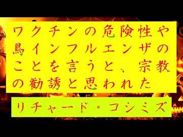 ◐「 リチャード・コシミズ ：『 家族 』や『 知り合い 』に、『 ワクチンの危険性 』や『 鳥インフルエンザ 』のことを言うと、『 宗教 』の『 勧誘 』と思われた 」