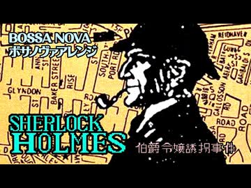 シャーロック・ホームズ 伯爵令嬢誘拐事件 ボサノヴァアレンジしてみたものの・・・