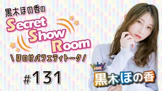 黒木ほの香のSecret Show Room～ほのけバラエティトーク～（第131回）