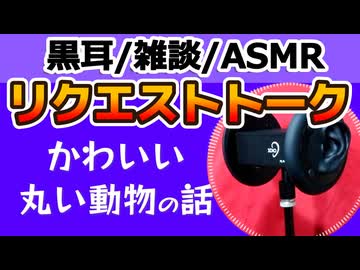 【雑談】丸い動物の話【ASMR・黒耳】