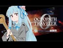 琴葉トラベラーZERO体験版！後編【オクトパストラベラー0】