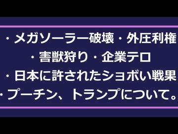 ・メガソーラー・外圧利権・害獣狩り・企業テロ・真珠湾攻撃・DS？…など。