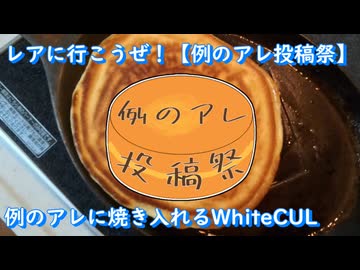 レアに行こうぜ！【例のアレ投稿祭】例のアレに焼き入れるWhiteCUL