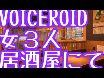VOICEROID 女３人、居酒屋にて【ゆかり・あかり・茜】