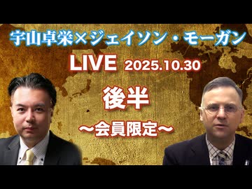 後半 会員限定★宇山卓栄×ジェイソン・モーガンLIVE★トランプ大統領と高市新政権、日米関係は新しい時代へ！拝米保守とは何か？