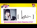 WACHA★WACHA Chain Reaction#127 [ kei ]