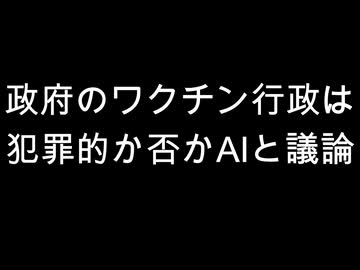 政府のワクチン行政は　犯罪的か否かAIと議論