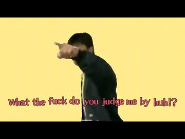What the fuck do you judge me by huh!