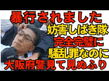 妨害勢（しばき隊）に暴行されました 大勢が一般人を暴行・脅迫した騒乱罪（刑法106条）なのに大阪府警は見て見ぬふり 録画してたのに「これは暴行じゃない」っておかしいだろ！251214